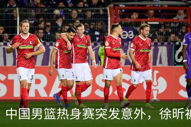 中国男篮热身赛突发意外，徐昕被队友误伤倒地疼痛难忍，比赛瞬间陷入混乱局面