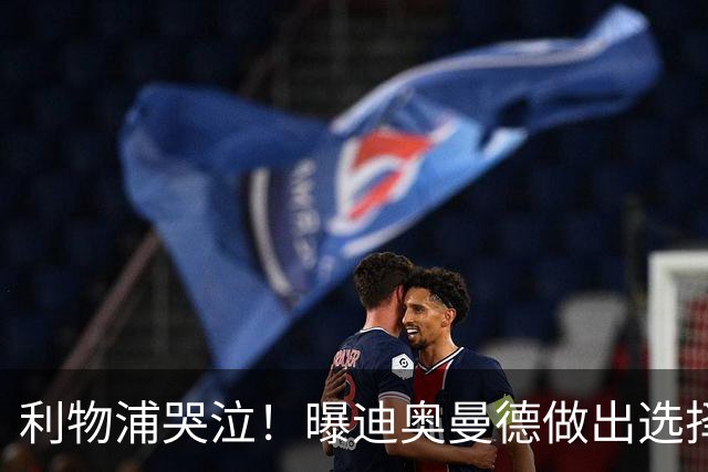 利物浦哭泣！曝迪奥曼德做出选择 相比英超更愿去巴黎