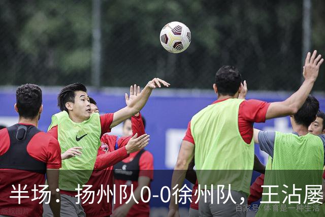 半场：扬州队0-0徐州队，王沾屡造险