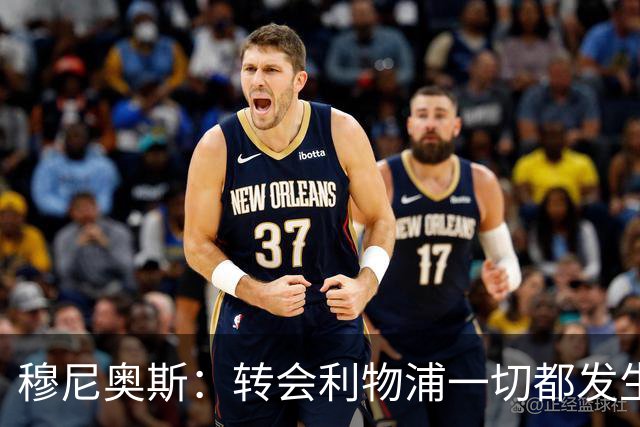 穆尼奥斯：转会利物浦一切都发生得太快，但你不能让这种机会溜走