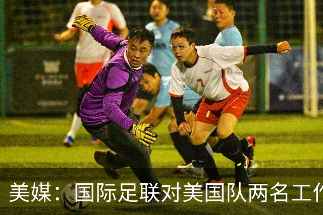 美媒：国际足联对美国队两名工作人员实施处罚，原因未公布