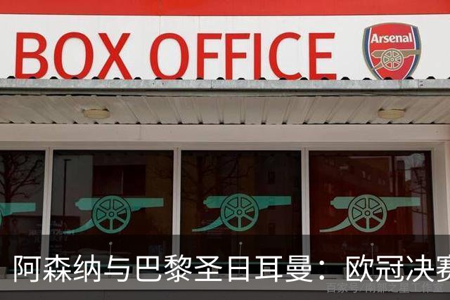 阿森纳与巴黎圣日耳曼：欧冠决赛的荣耀之战与教练的心路历程