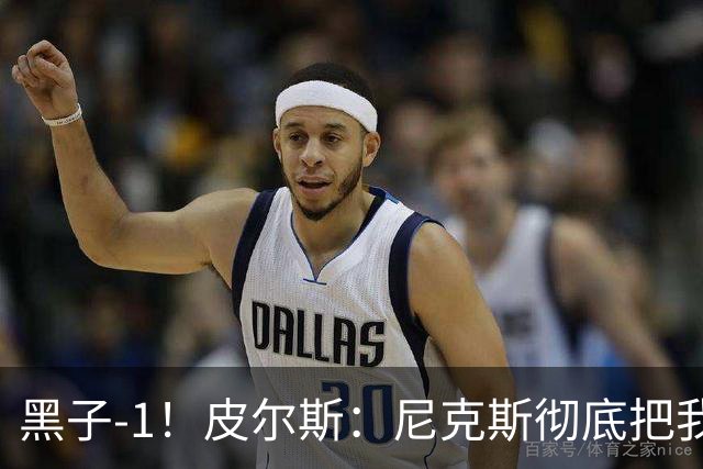 黑子-1！皮尔斯：尼克斯彻底把我打服了 你们夺冠实至名归