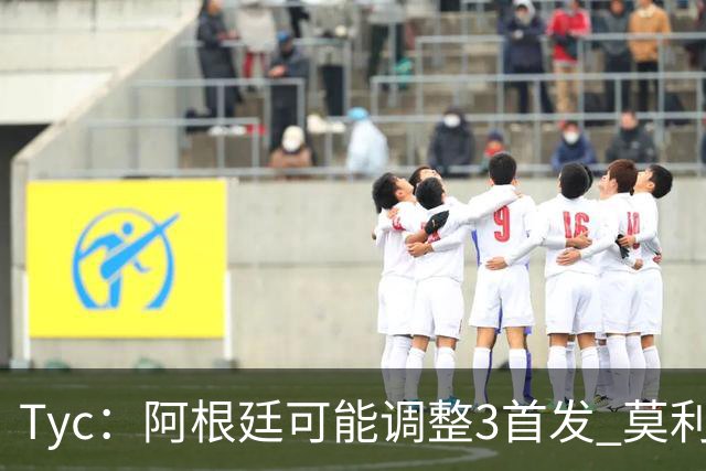 Tyc：阿根廷可能调整3首发 莫利纳、小蜘蛛回归 冈皇替代阿尔马达